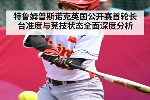 特鲁姆普斯诺克英国公开赛首轮长台准度与竞技状态全面深度分析 - xingkong sports