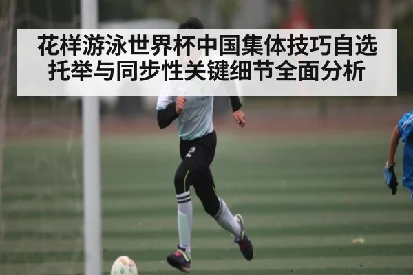 花样游泳世界杯中国集体技巧自选托举与同步性关键细节全面分析 | xingkong sports