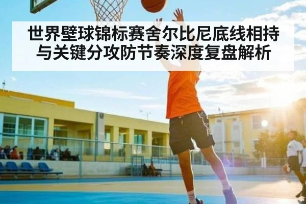 世界壁球锦标赛舍尔比尼底线相持与关键分攻防节奏深度复盘解析 - xingkong sports
