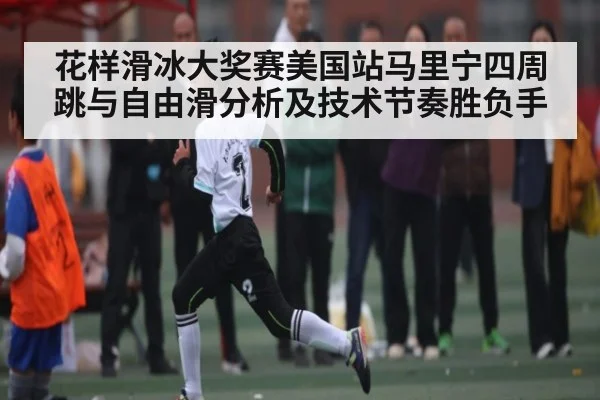 花样滑冰大奖赛美国站马里宁四周跳与自由滑分析及技术节奏胜负手 - xingkong sports